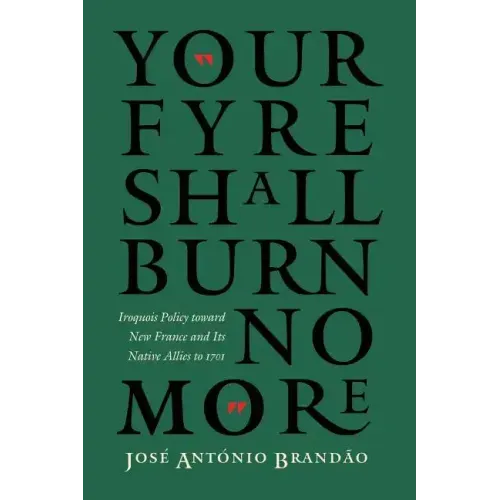 Your Fyre Shall Burn No More: Iroquois Policy Toward New France and Its Native Allies to 1701