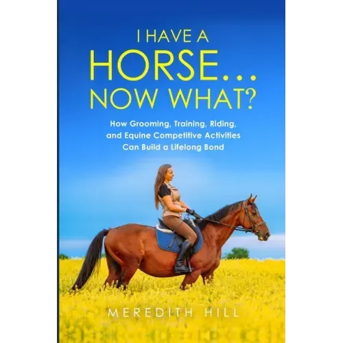 I Have a Horse... Now What: How Grooming, Training, Riding, and Equine Competitive Activities Can Build a Lifelong Bond