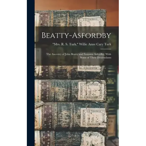Beatty-Asfordby; the Ancestry of John Beatty and Susanna Asfordby, With Some of Their Descendants