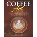 Coffee Art: Creative Coffee Designs - Cafe Home Barista Artist Tutorial Book