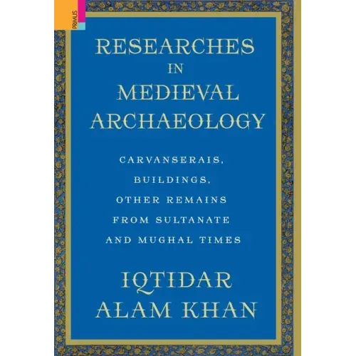 Researches in Medieval Archaeology: Carvanserais, Buildings, Other Remains from Sultanate and Mughal Times