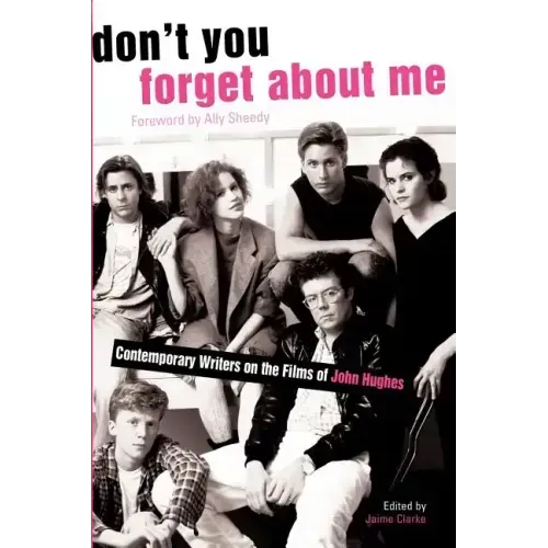 Don't You Forget about Me: Contemporary Writers on the Films of John Hughes