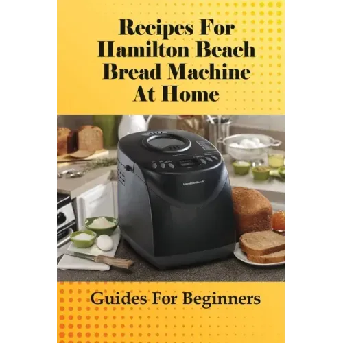 Recipes For Hamilton Beach Bread Machine At Home: Guides For Beginners: Hamilton Beach Bread Machine Ideas To Bake Bread