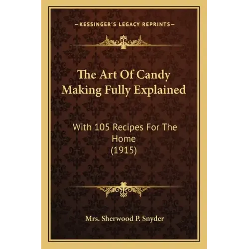 The Art Of Candy Making Fully Explained: With 105 Recipes For The Home (1915)