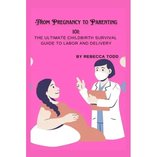 From Pregnancy to Parenting 101: The ultimate childbirth survival guide to labor and delivery