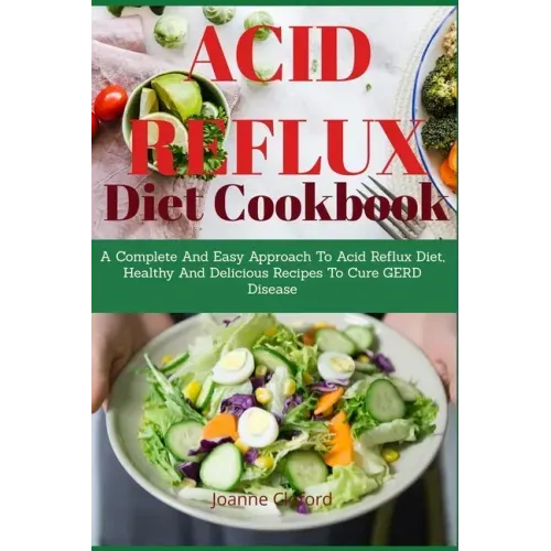 Acid Refux Diet Cookbook: A Complete And Easy Approach To Acid Reflux Diet, Healthy And Delicious Recipes To Cure GERD Disease