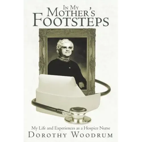 In My Mother's Footsteps: My Life and Experiences as a Hospice Nurse