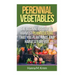 Perennial Vegetables: Organic Gardening: The Beginners Guide to Harvest Permaculture that you Plant Once and Harvest Forever
