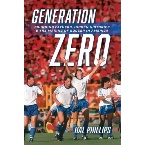 Generation Zero: Founding Fathers, Hidden Histories & the Making of Soccer in America