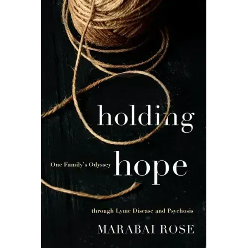 Holding Hope: One Family's Odyssey through Lyme Disease and Psychosis