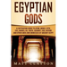 Egyptian Gods: A Captivating Guide to Atum, Horus, Seth, Isis, Anubis, Ra, Thoth, Sekhmet, Geb, Hathor and Other Gods and Goddesses of Ancient Egypt