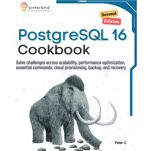 PostgreSQL 16 Cookbook, Second Edition: Solve challenges across scalability, performance optimization, essential commands, cloud provisioning, backup,