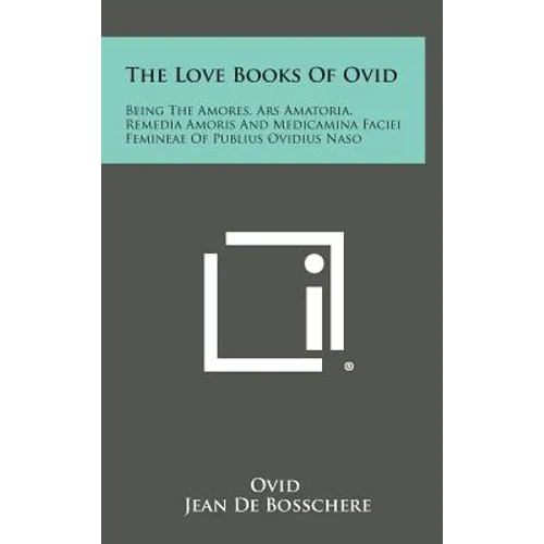 The Love Books of Ovid: Being the Amores, Ars Amatoria, Remedia Amoris and Medicamina Faciei Femineae of Publius Ovidius Naso