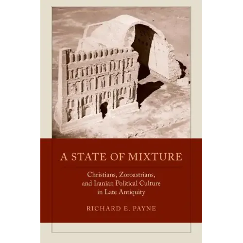 A State of Mixture: Christians, Zoroastrians, and Iranian Political Culture in Late Antiquity Volume 56