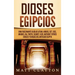 Dioses egipcios: Una fascinante guía de Atum, Horus, Set, Isis, Anubis, Ra, Thoth, Sejmet, Geb, Hathor y otros dioses y diosas del antiguo Egipto