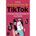Guía Práctica de Tiktok: La Aplicación de Vídeos Cortos de Más Éxito En La Actualidad