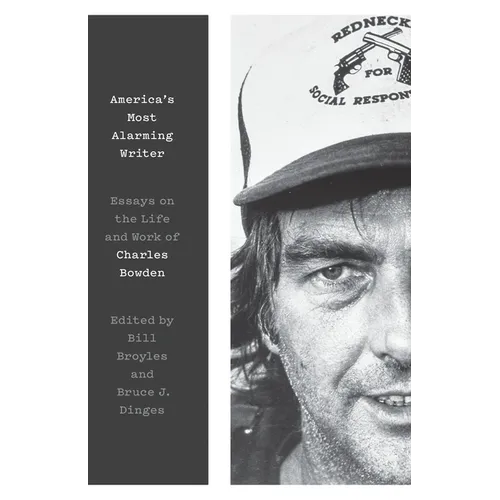 America's Most Alarming Writer: Essays on the Life and Work of Charles Bowden