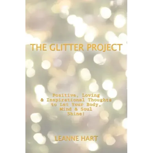 The Glitter Project: Positive, Loving & Inspirational Thoughts to Let Your Body, Mind & Soul Shine!