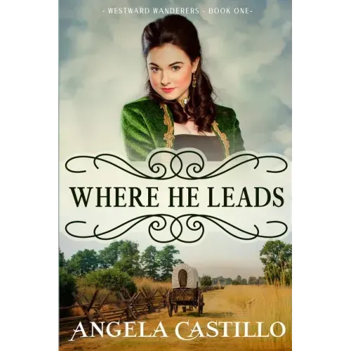 Westward Wanderers-Book One: Where He Leads: Clean Christian Historical Oregon Trail Fiction with Romance