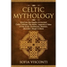 Celtic Mythology: Dive Into The Depths Of Ancient Celtic Folklore, The Myths, Legends & Tales of The Gods, Goddesses, Warriors, Monsters, Magic & More