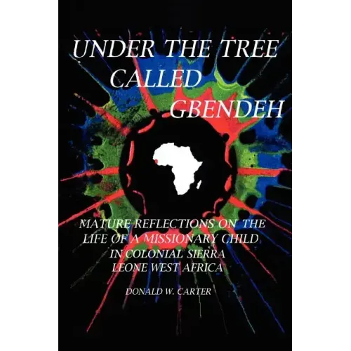 Under the Tree Called Gbendeh: Mature Reflections on the Life of a Missionary Child in Colonial Sierra Leone West Africa