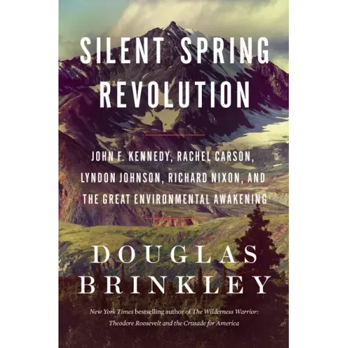 Silent Spring Revolution: John F. Kennedy, Rachel Carson, Lyndon Johnson, Richard Nixon, and the Great Environmental Awakening