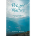 Prayer Matters: reflections and suggestions for "doing prayer"