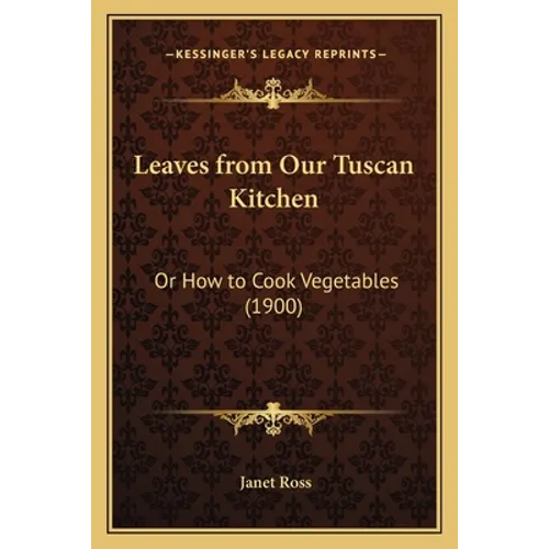 Leaves from Our Tuscan Kitchen: Or How to Cook Vegetables (1900)