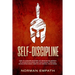 Self Discipline: How to Acquire Mastery of Spartan Blueprint to Achieve Success And Your Goals, Through Developing Good Habits And Mental Toughness