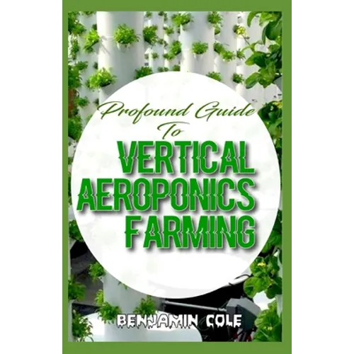 Profound Guide To Vertical Aeroponics Farming: Comprehensive Manual on How to run a vertical garden successfully!