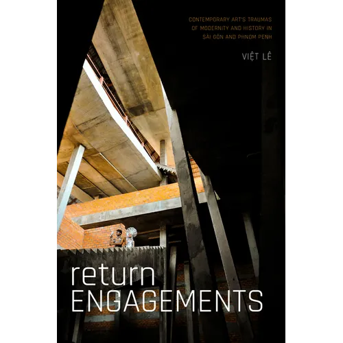 Return Engagements: Contemporary Art's Traumas of Modernity and History in Sài Gòn and Phnom Penh