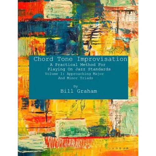 Chord Tone Improvisation: A Practical Method For Playing On Jazz Standards - Volume 1: Approaching Major And Minor Triads: Volume 1: Approaching
