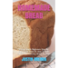 Homemade Bread: A Very Simple Beginners Step-By-Step Guide Book On How To Bake Sweet And Delicious Bread At Home