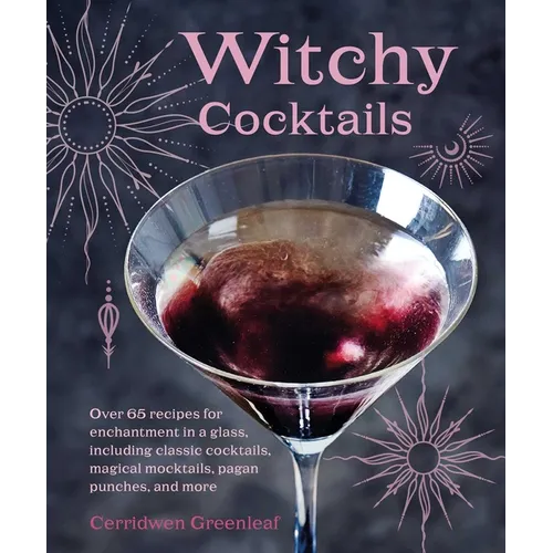 Witchy Cocktails: Over 65 Recipes for Enchantment in a Glass, Including Classic Cocktails, Magical Mocktails, Pagan Punches, and More