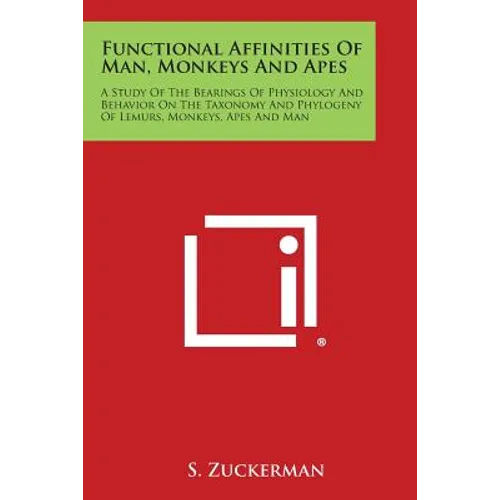 Functional Affinities of Man, Monkeys and Apes: A Study of the Bearings of Physiology and Behavior on the Taxonomy and Phylogeny of Lemurs, Monkeys, a