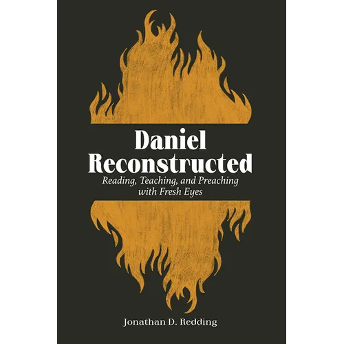 Daniel Reconstructed: Reading, Teaching, and Preaching with Fresh Eyes