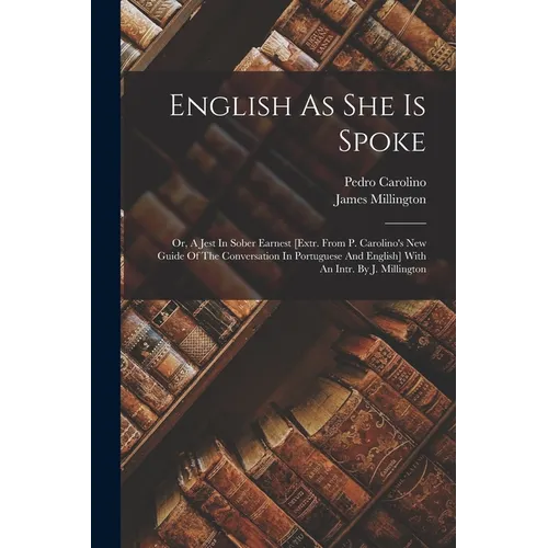 English As She Is Spoke: Or, A Jest In Sober Earnest [extr. From P. Carolino's New Guide Of The Conversation In Portuguese And English] With An