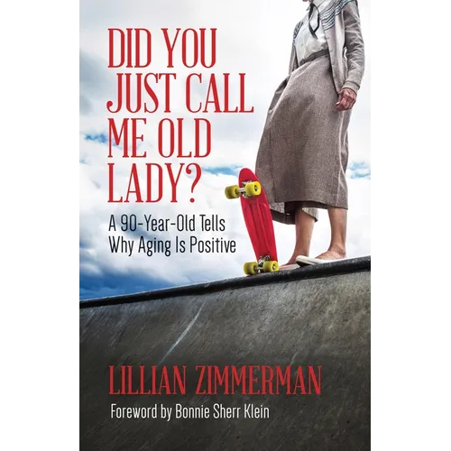 Did You Just Call Me Old Lady?: A Ninety-Year-Old Tells Why Aging Is Positive