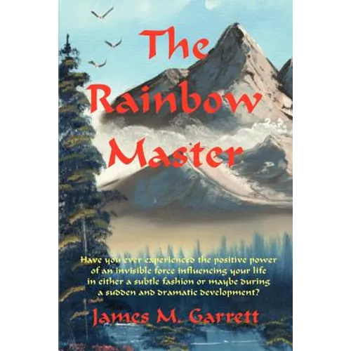 The Rainbow Master: Have You Ever Experienced the Positive Power of an Invisible Force Influencing Your Life in Either a Subtle Fashion or