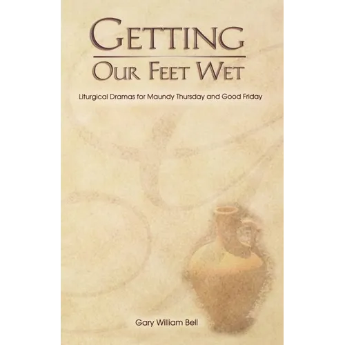 Getting Our Feet Wet: Liturgical Dramas for Maundy Thursday and Good Friday