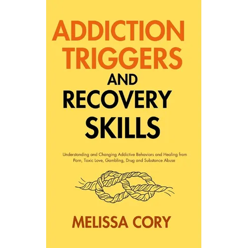 Addiction Triggers and Recovery Skills: Understanding and Changing Addictive Behaviors and Healing from Porn, Toxic Love, Gambling, Drug and Substance