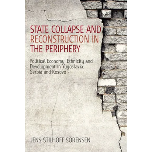 State Collapse and Reconstruction in the Periphery: Political Economy, Ethnicity and Development in Yugoslavia, Serbia and Kosovo