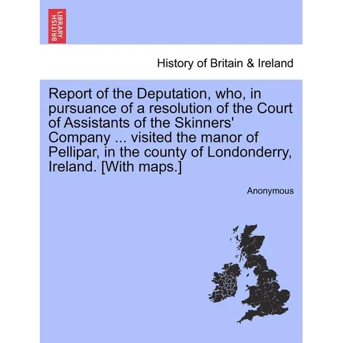 Report of the Deputation, Who, in Pursuance of a Resolution of the Court of Assistants of the Skinners' Company ... Visited the Manor of Pellipar, in