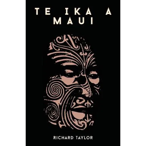 Te Ika A Maui; Or, New Zealand And Its Inhabitants Illustrating The Origin, Manners, Customs, Mythology, Religion, Rites, Songs, Proverbs, Fables, And