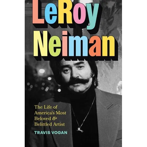 Leroy Neiman: The Life of America's Most Beloved and Belittled Artist