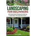 Landscaping for Beginners: The Ultimate Guide to Planning and Creating Your Ideal Landscape Design and Planting Your Beautiful Outdoor Space - Th