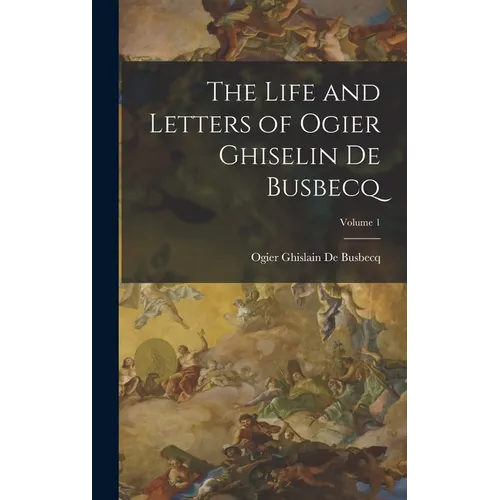 The Life and Letters of Ogier Ghiselin De Busbecq; Volume 1