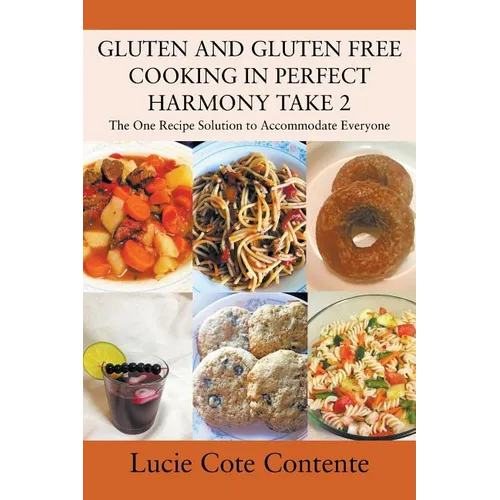 GLUTEN AND GLUTEN FREE COOKING IN PERFECT HARMONY Take 2: The One Recipe Solution to Accommodate Everyone