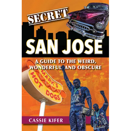 Secret San Jose: A Guide to the Weird, Wonderful, and Obscure