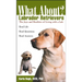 What about Labrador Retrievers?: The Joy and Realities of Living with a Lab